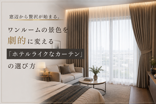 窓辺から贅沢が始まる。ワンルームの景色を劇的に変える「ホテルライクなカーテン」の選び方